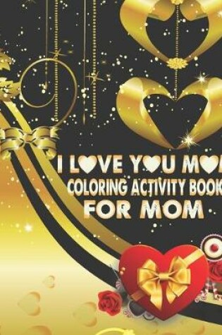 Cover of I Love You Mom Coloring Activity Book For Mom