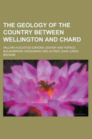 Cover of The Geology of the Country Between Wellington and Chard