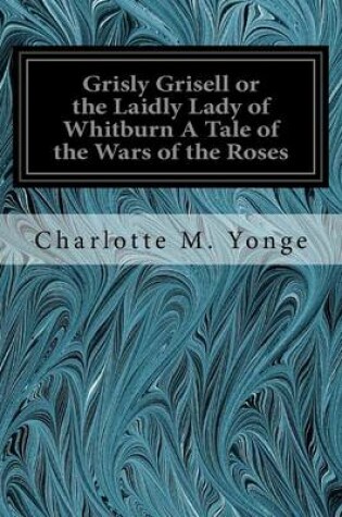 Cover of Grisly Grisell or the Laidly Lady of Whitburn A Tale of the Wars of the Roses