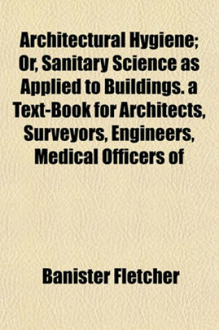 Cover of Architectural Hygiene; Or, Sanitary Science as Applied to Buildings. a Text-Book for Architects, Surveyors, Engineers, Medical Officers of