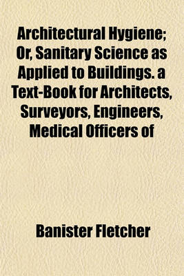 Book cover for Architectural Hygiene; Or, Sanitary Science as Applied to Buildings. a Text-Book for Architects, Surveyors, Engineers, Medical Officers of