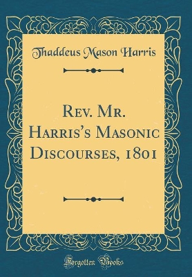 Book cover for Rev. Mr. Harris's Masonic Discourses, 1801 (Classic Reprint)
