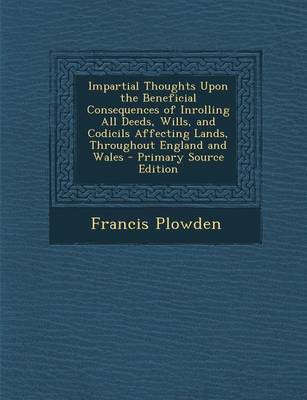 Book cover for Impartial Thoughts Upon the Beneficial Consequences of Inrolling All Deeds, Wills, and Codicils Affecting Lands, Throughout England and Wales - Primar