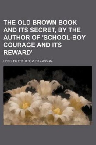 Cover of The Old Brown Book and Its Secret, by the Author of 'School-Boy Courage and Its Reward'