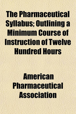 Book cover for The Pharmaceutical Syllabus; Outlining a Minimum Course of Instruction of Twelve Hundred Hours