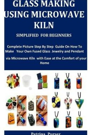 Cover of Glass Making Using Microwave Kiln Simplified For Beginners