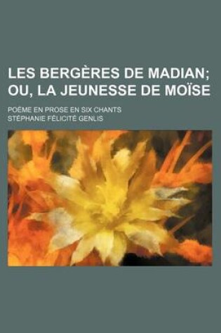 Cover of Les Bergeres de Madian; Ou, La Jeunesse de Moise. Poeme En Prose En Six Chants