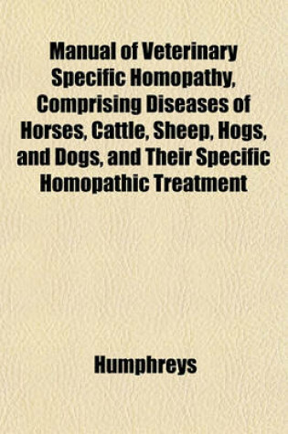 Cover of Manual of Veterinary Specific Homopathy, Comprising Diseases of Horses, Cattle, Sheep, Hogs, and Dogs, and Their Specific Homopathic Treatment