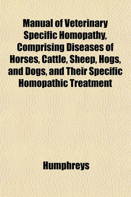 Book cover for Manual of Veterinary Specific Homopathy, Comprising Diseases of Horses, Cattle, Sheep, Hogs, and Dogs, and Their Specific Homopathic Treatment