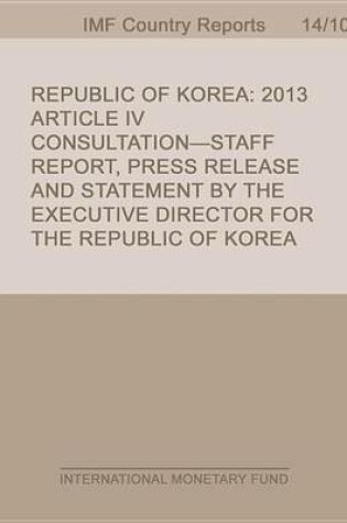Cover of Republic of Korea: 2013 Article IV Consultation-Staff Report; Press Release and Statement by the Executive Director for the Republic of Korea