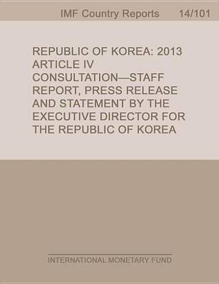 Book cover for Republic of Korea: 2013 Article IV Consultation-Staff Report; Press Release and Statement by the Executive Director for the Republic of Korea