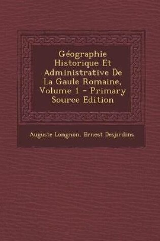 Cover of Geographie Historique Et Administrative de La Gaule Romaine, Volume 1