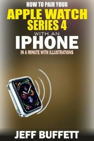 Cover of How To Pair Your Apple Watch Series 4 With An Iphone In A Minute With Illustrations