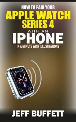 Book cover for How To Pair Your Apple Watch Series 4 With An Iphone In A Minute With Illustrations