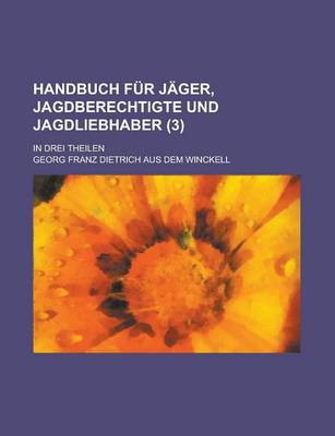 Book cover for Handbuch Fur Jager, Jagdberechtigte Und Jagdliebhaber; In Drei Theilen (3 )