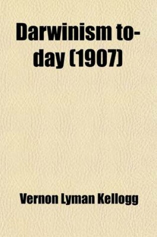 Cover of Darwinism To-Day; A Discussion of Present-Day Scientific Criticism of the Darwinian Selection Theories, Together with a Brief Account of the Principal Other Proposed Auxiliary and Alternative Theories of Species-Forming