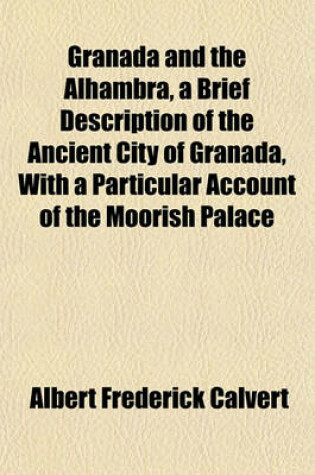 Cover of Granada and the Alhambra, a Brief Description of the Ancient City of Granada, with a Particular Account of the Moorish Palace