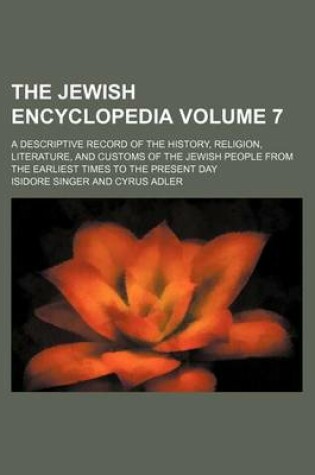 Cover of The Jewish Encyclopedia Volume 7; A Descriptive Record of the History, Religion, Literature, and Customs of the Jewish People from the Earliest Times to the Present Day