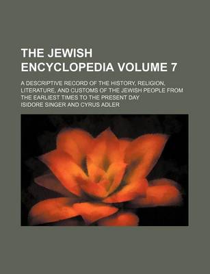 Book cover for The Jewish Encyclopedia Volume 7; A Descriptive Record of the History, Religion, Literature, and Customs of the Jewish People from the Earliest Times to the Present Day