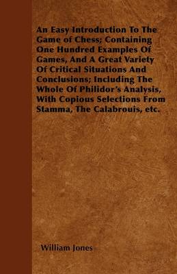 Book cover for An Easy Introduction To The Game of Chess; Containing One Hundred Examples Of Games, And A Great Variety Of Critical Situations And Conclusions; Including The Whole Of Philidor's Analysis, With Copious Selections From Stamma, The Calabrouis, &c. - Ar
