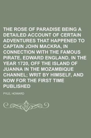 Cover of The Rose of Paradise Being a Detailed Account of Certain Adventures That Happened to Captain John Mackra, in Connection with the Famous Pirate