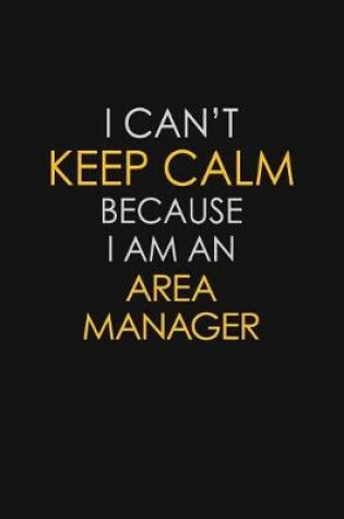 Cover of I Can't Keep Calm Because I Am An Area Manager