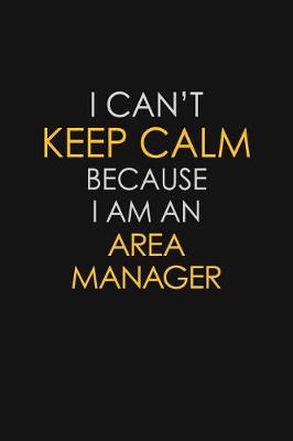 Book cover for I Can't Keep Calm Because I Am An Area Manager