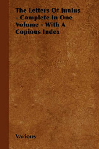 Cover of The Letters Of Junius - Complete In One Volume - With A Copious Index
