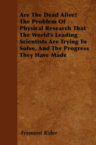 Cover of Are The Dead Alive? The Problem Of Physical Research That The World's Leading Scientists Are Trying To Solve, And The Progress They Have Made