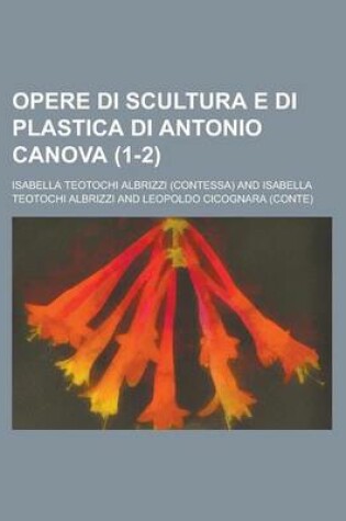 Cover of Opere Di Scultura E Di Plastica Di Antonio Canova (1-2)