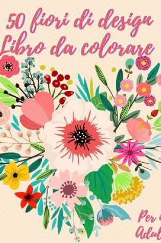 Cover of 50 fiori da colorare libro per adulti