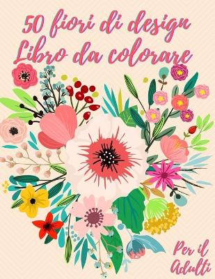 Book cover for 50 fiori da colorare libro per adulti