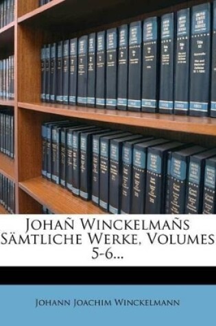 Cover of Johañ Winckelmañs Sämtliche Werke, Volumes 5-6...
