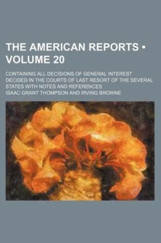 Cover of The American Reports (Volume 20); Containing All Decisions of General Interest Decided in the Courts of Last Resort of the Several States with Notes and References