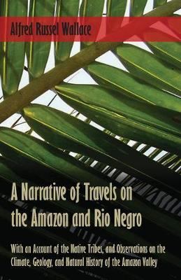 Book cover for A Narrative of Travels on the Amazon and Rio Negro, with an Account of the Native Tribes, and Observations on the Climate, Geology, and Natural History of the Amazon Valley