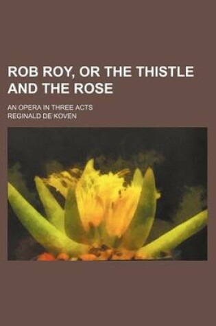 Cover of Rob Roy, or the Thistle and the Rose; An Opera in Three Acts