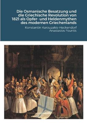 Book cover for Die Osmanische Besatzung und die Griechische Revolution von 1821 als Opfer- und Heldenmythen des modernen Griechenlands