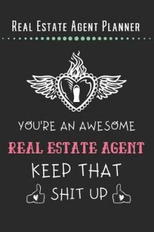 Cover of Real Estate Agent Planner - You're An Awesome Real Estate Agent Keep That Shit Up