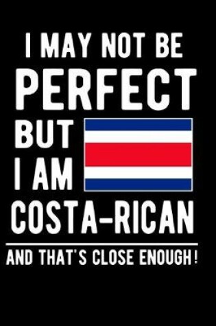 Cover of I May Not Be Perfect But I Am Costa-Rican And That's Close Enough!