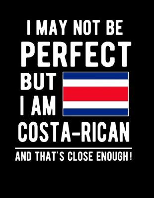 Book cover for I May Not Be Perfect But I Am Costa-Rican And That's Close Enough!