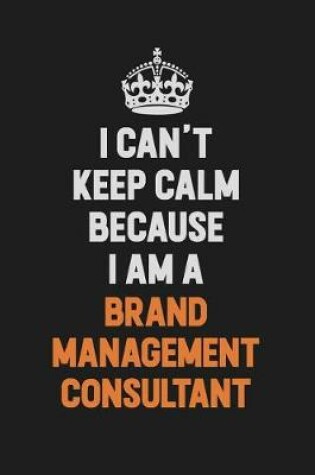 Cover of I Can't Keep Calm Because I Am A Brand Management Consultant