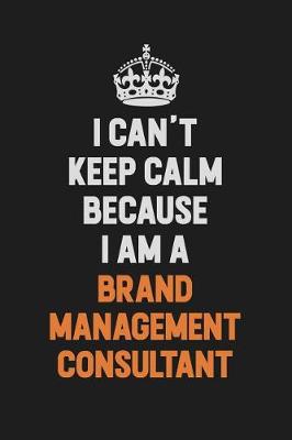 Book cover for I Can't Keep Calm Because I Am A Brand Management Consultant