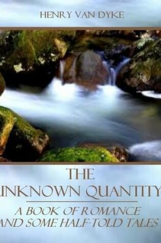 Cover of The Unknown Quantity : A Book of Romance and Some Half-Told Tales (Illustrated)