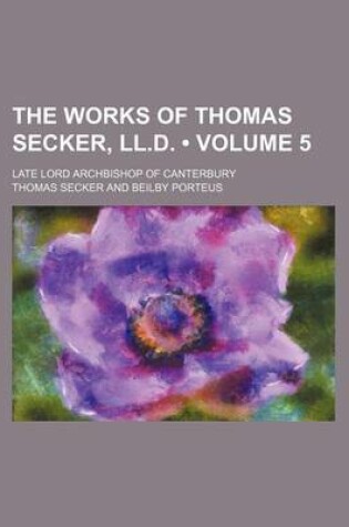 Cover of The Works of Thomas Secker, LL.D. (Volume 5); Late Lord Archbishop of Canterbury