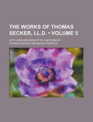 Book cover for The Works of Thomas Secker, LL.D. (Volume 5); Late Lord Archbishop of Canterbury