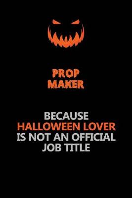 Book cover for Prop Maker Because Halloween Lover Is Not An Official Job Title