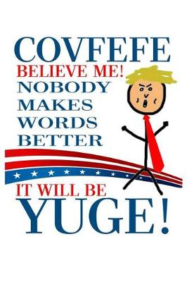 Book cover for Covfefe Believe Me! Nobody Makes Words Better It Will Be YUGE!