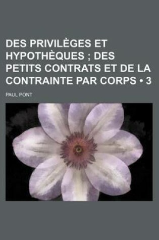 Cover of Des Privileges Et Hypotheques (3); Des Petits Contrats Et de La Contrainte Par Corps