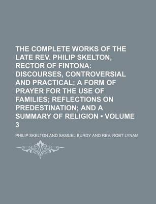 Book cover for The Complete Works of the Late REV. Philip Skelton, Rector of Fintona (Volume 3); Discourses, Controversial and Practical a Form of Prayer for the Use of Families Reflections on Predestination and a Summary of Religion