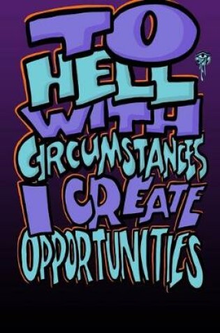 Cover of To Hell with Circumstances I Create Opportunities